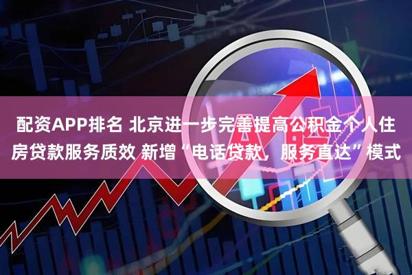 配资APP排名 北京进一步完善提高公积金个人住房贷款服务质效 新增“电话贷款，服务直达”模式