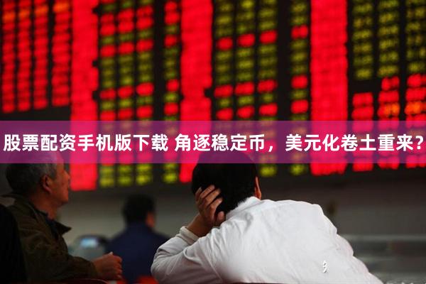 股票配资手机版下载 角逐稳定币，美元化卷土重来？