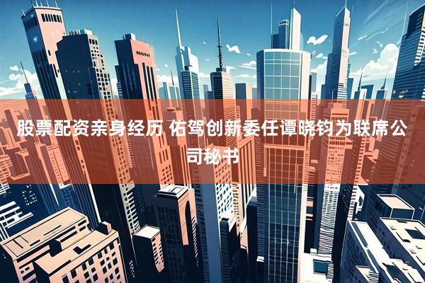 股票配资亲身经历 佑驾创新委任谭晓钧为联席公司秘书