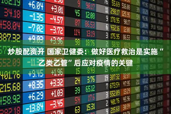 炒股配资开 国家卫健委：做好医疗救治是实施“乙类乙管”后应对疫情的关键
