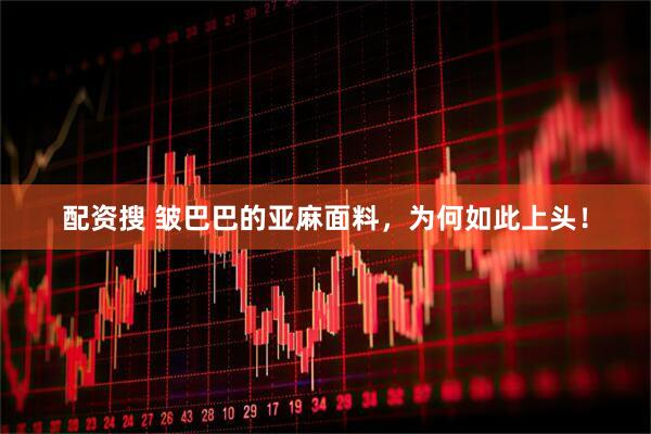 配资搜 皱巴巴的亚麻面料，为何如此上头！