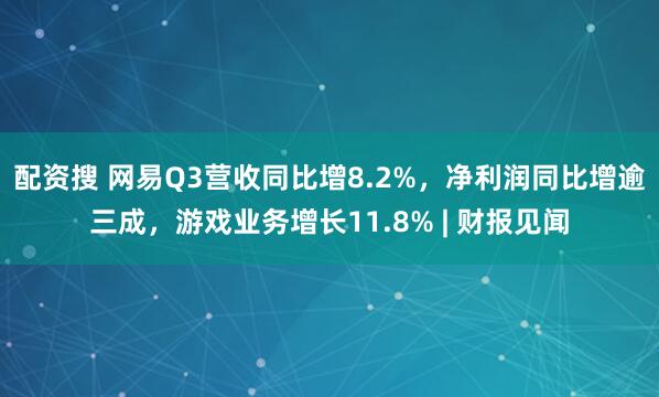 配资搜 网易Q3营收同比增8.2%，净利润同比增逾三成，游戏业务增长11.8% | 财报见闻