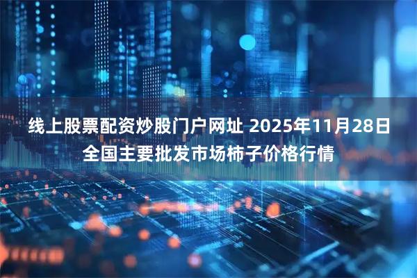 线上股票配资炒股门户网址 2025年11月28日全国主要批发市场柿子价格行情